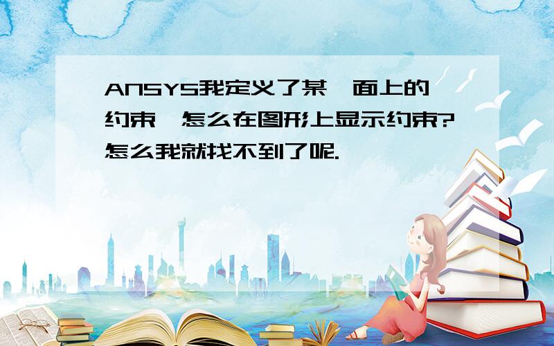 ANSYS我定义了某一面上的约束,怎么在图形上显示约束?怎么我就找不到了呢.