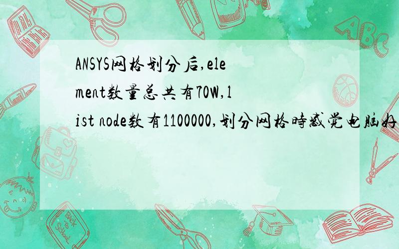 ANSYS网格划分后,element数量总共有70W,list node数有1100000,划分网格时感觉电脑好慢,想进行接触分析,对电脑有什么要求?请高手指点.