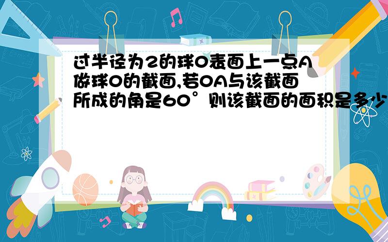 过半径为2的球0表面上一点A做球0的截面,若0A与该截面所成的角是60°则该截面的面积是多少?