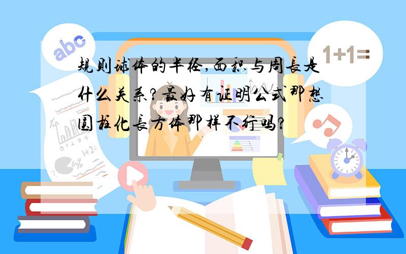 规则球体的半径,面积与周长是什么关系?最好有证明公式那想圆柱化长方体那样不行吗?