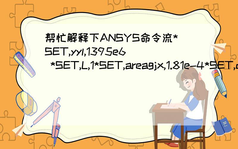 帮忙解释下ANSYS命令流*SET,yyl,1395e6 *SET,L,1*SET,areagjx,1.81e-4*SET,deltL,yyl*L/1.95e11*SET,istrn,deltL/(deltL+L) *SET,alph,1e-5 ET,2,LINK8 MP,EX,2,1.95E11 MP,NUXY,2,0.3 Mp,dens,2,7800 TBTEMP,0TBDATA,1860e6,0.0 R,4,7*areagjx,istrn R,5,8*are