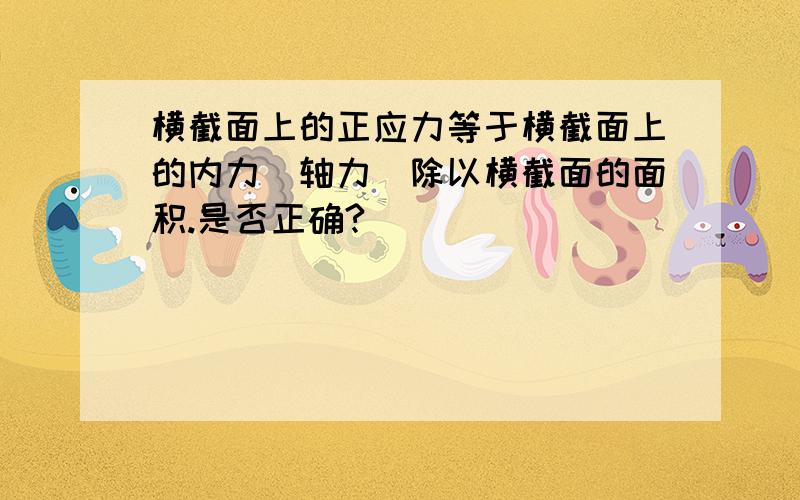 横截面上的正应力等于横截面上的内力(轴力)除以横截面的面积.是否正确?