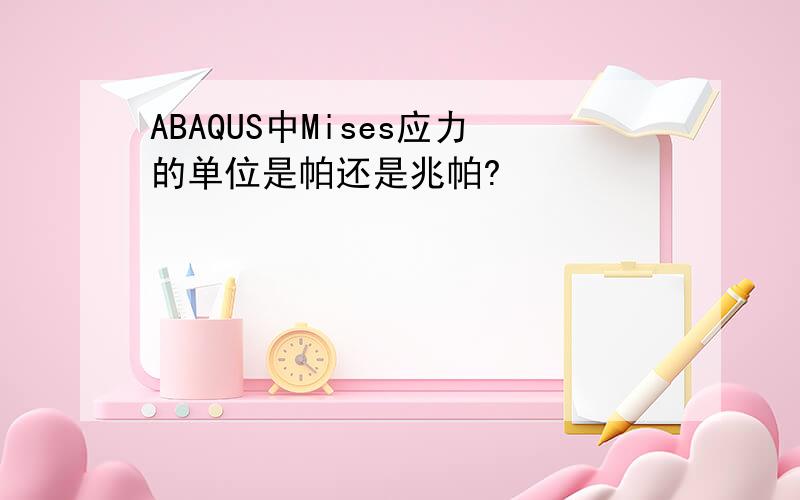 ABAQUS中Mises应力的单位是帕还是兆帕?