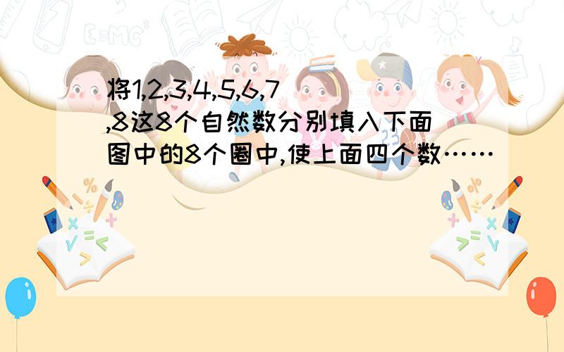 将1,2,3,4,5,6,7,8这8个自然数分别填入下面图中的8个圈中,使上面四个数……