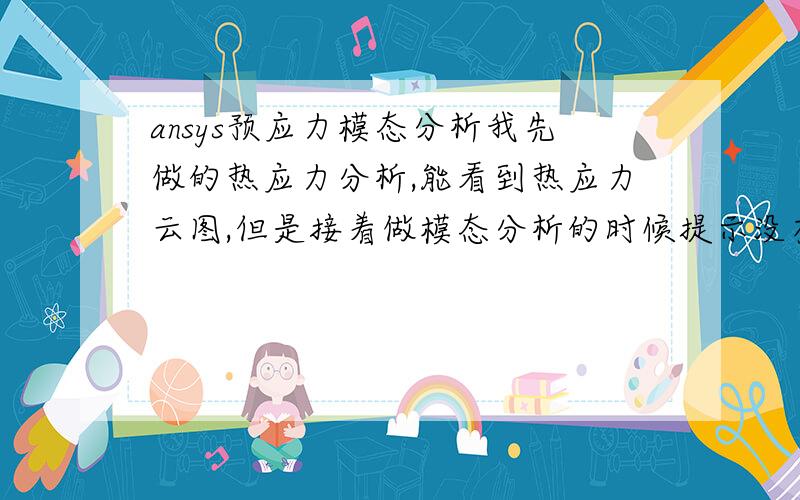 ansys预应力模态分析我先做的热应力分析,能看到热应力云图,但是接着做模态分析的时候提示没有需要的预应力,