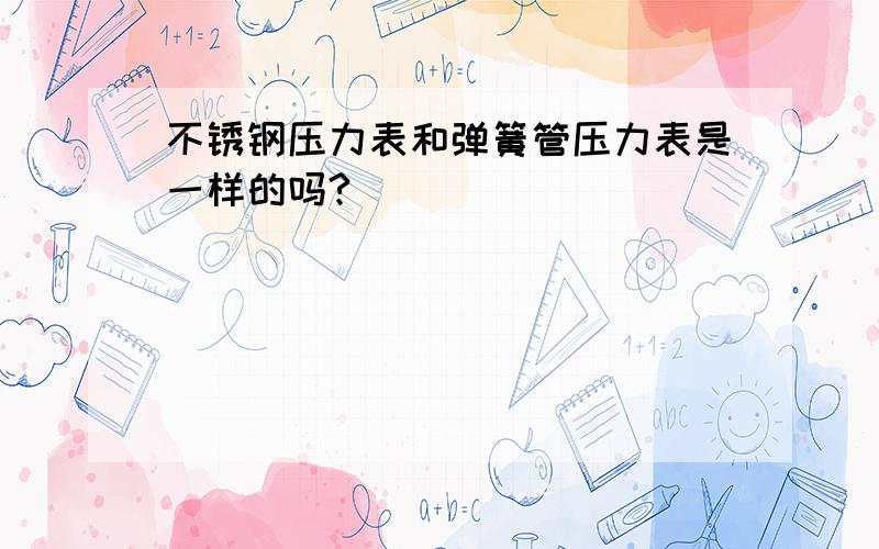 不锈钢压力表和弹簧管压力表是一样的吗?