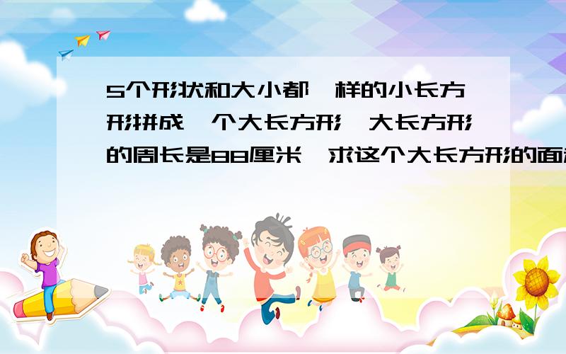 5个形状和大小都一样的小长方形拼成一个大长方形,大长方形的周长是88厘米,求这个大长方形的面积?