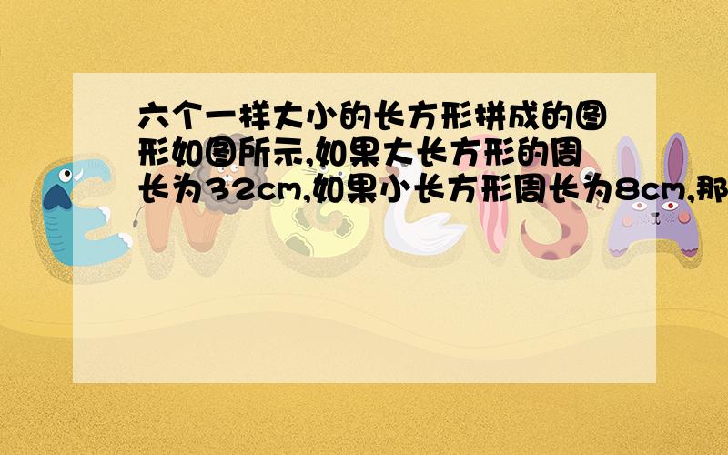 六个一样大小的长方形拼成的图形如图所示,如果大长方形的周长为32cm,如果小长方形周长为8cm,那么小长方小长方形的周长是多少?不好意思打错了，是阴影部分周长是8cm，问小长方形的周长