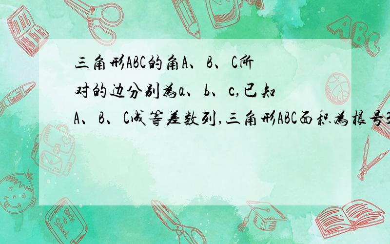 三角形ABC的角A、B、C所对的边分别为a、b、c,已知A、B、C成等差数列,三角形ABC面积为根号3第一问求a、2、c成等比数列,这个我自己已经算出来了,想问一下第二问“求三角形ABC的周长 l