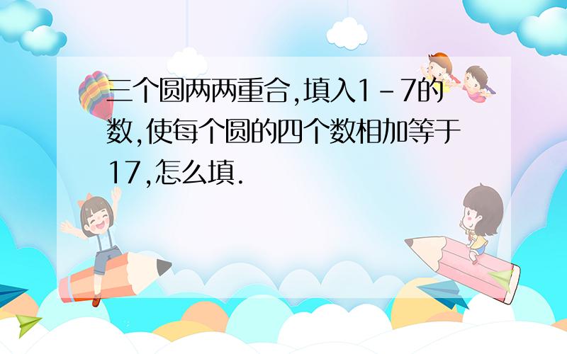 三个圆两两重合,填入1-7的数,使每个圆的四个数相加等于17,怎么填.