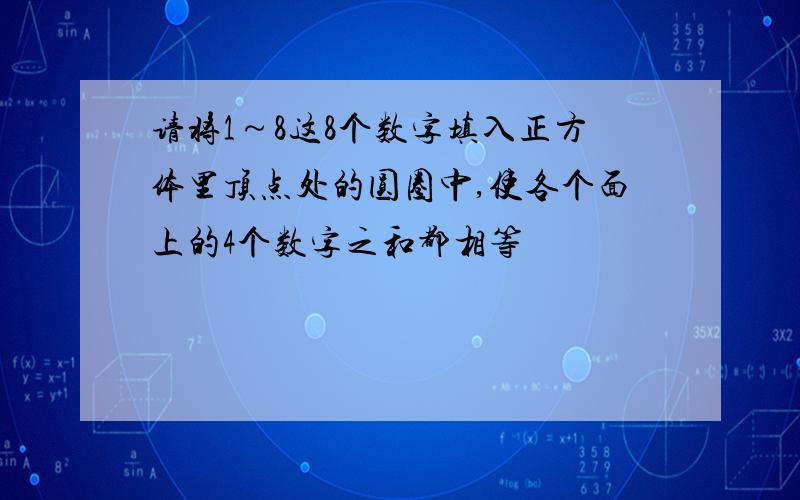 请将1～8这8个数字填入正方体里顶点处的圆圈中,使各个面上的4个数字之和都相等