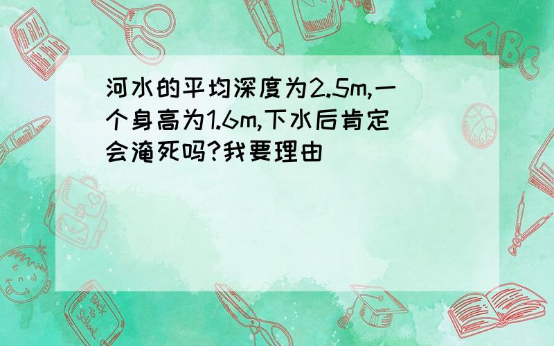 河水的平均深度为2.5m,一个身高为1.6m,下水后肯定会淹死吗?我要理由