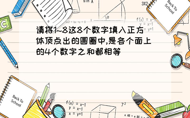 请将1~8这8个数字填入正方体顶点出的圆圈中,是各个面上的4个数字之和都相等