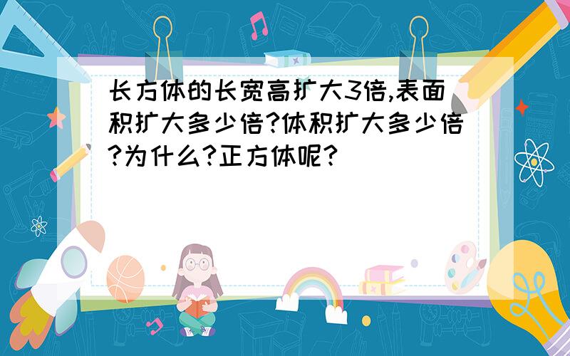 长方体的长宽高扩大3倍,表面积扩大多少倍?体积扩大多少倍?为什么?正方体呢?