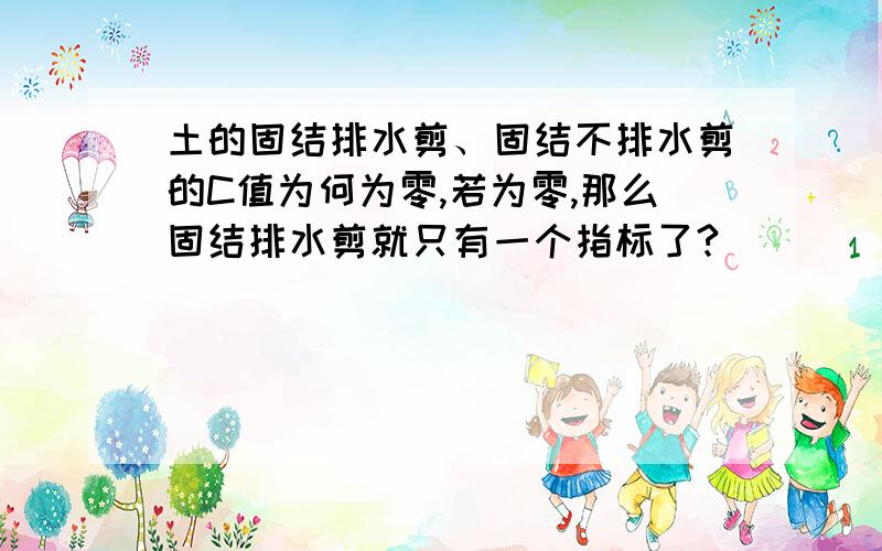 土的固结排水剪、固结不排水剪的C值为何为零,若为零,那么固结排水剪就只有一个指标了?