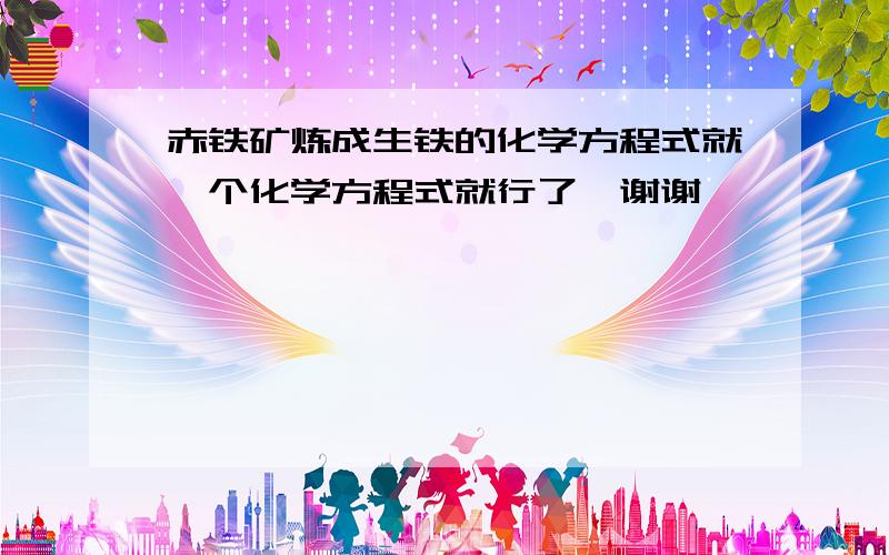 赤铁矿炼成生铁的化学方程式就一个化学方程式就行了,谢谢