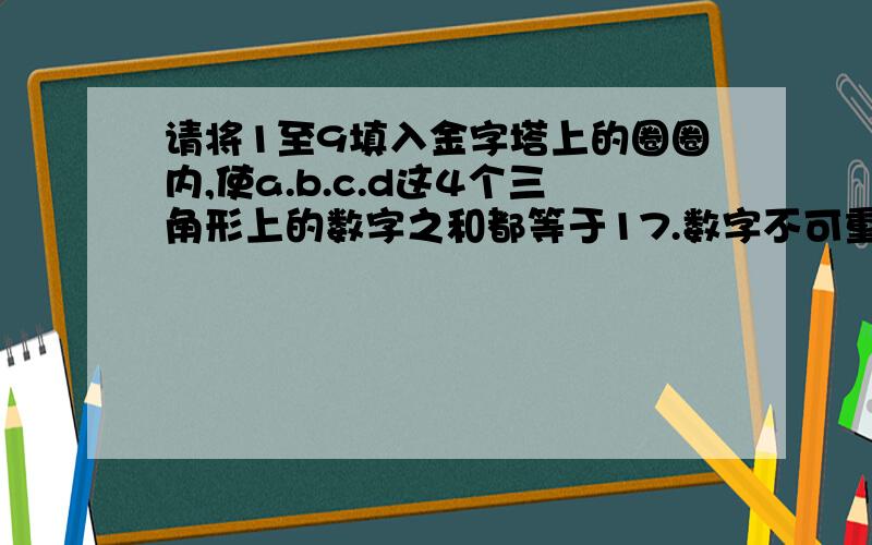 请将1至9填入金字塔上的圈圈内,使a.b.c.d这4个三角形上的数字之和都等于17.数字不可重复使用