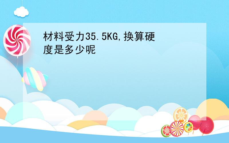 材料受力35.5KG,换算硬度是多少呢