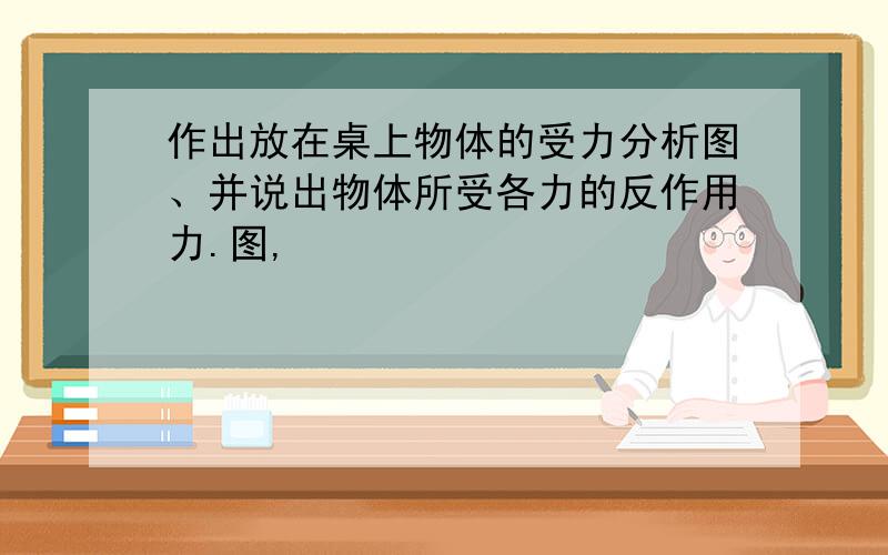 作出放在桌上物体的受力分析图、并说出物体所受各力的反作用力.图,