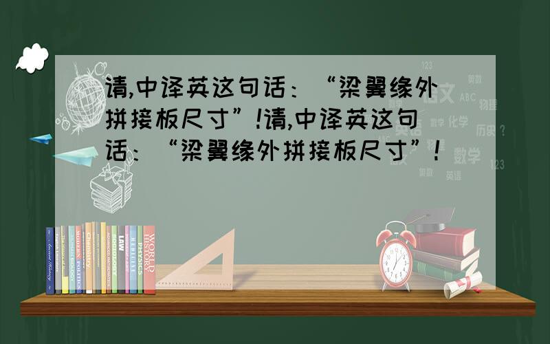 请,中译英这句话：“梁翼缘外拼接板尺寸”!请,中译英这句话：“梁翼缘外拼接板尺寸”!