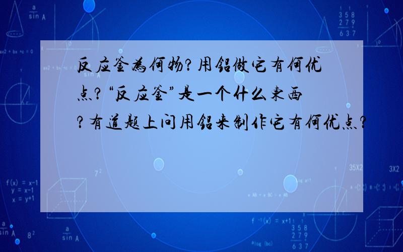 反应釜为何物?用铝做它有何优点?“反应釜”是一个什么东西？有道题上问用铝来制作它有何优点？