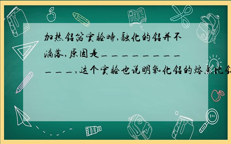 加热铝箔实验时,融化的铝并不滴落,原因是___________,这个实验也说明氧化铝的熔点比铝____________(填