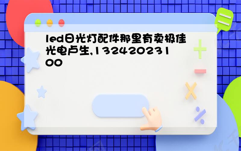 led日光灯配件那里有卖极佳光电卢生,13242023100