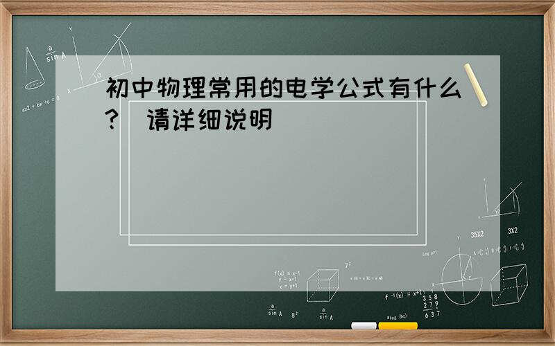 初中物理常用的电学公式有什么?（请详细说明）