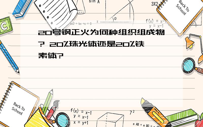 20号钢正火为何种组织组成物? 20%珠光体还是20%铁素体?