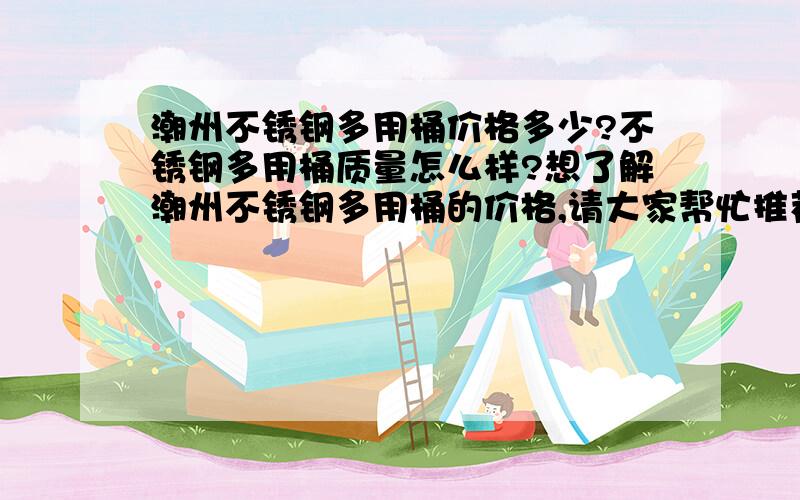 潮州不锈钢多用桶价格多少?不锈钢多用桶质量怎么样?想了解潮州不锈钢多用桶的价格,请大家帮忙推荐产品质量有保证的不锈钢多用桶产品.