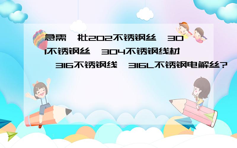 急需一批202不锈钢丝,301不锈钢丝,304不锈钢线材,316不锈钢线,316L不锈钢电解丝?