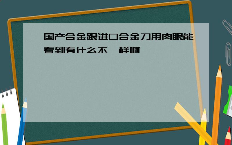 国产合金跟进口合金刀用肉眼能看到有什么不一样啊