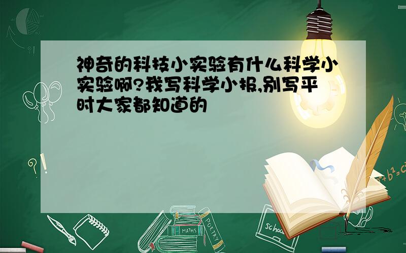 神奇的科技小实验有什么科学小实验啊?我写科学小报,别写平时大家都知道的