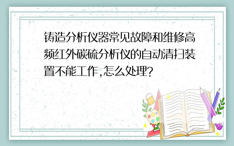 铸造分析仪器常见故障和维修高频红外碳硫分析仪的自动清扫装置不能工作,怎么处理?