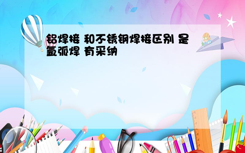 铝焊接 和不锈钢焊接区别 是氩弧焊 有采纳