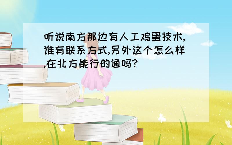 听说南方那边有人工鸡蛋技术,谁有联系方式,另外这个怎么样,在北方能行的通吗?