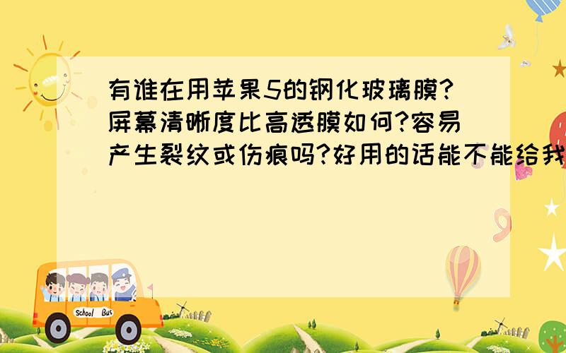 有谁在用苹果5的钢化玻璃膜?屏幕清晰度比高透膜如何?容易产生裂纹或伤痕吗?好用的话能不能给我推荐一款