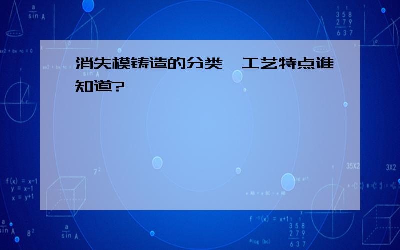 消失模铸造的分类、工艺特点谁知道?