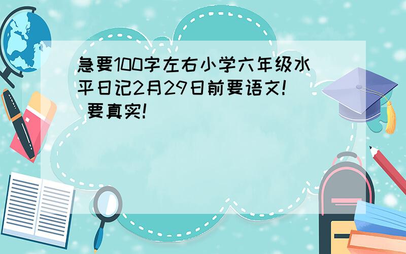 急要100字左右小学六年级水平日记2月29日前要语文!  要真实!