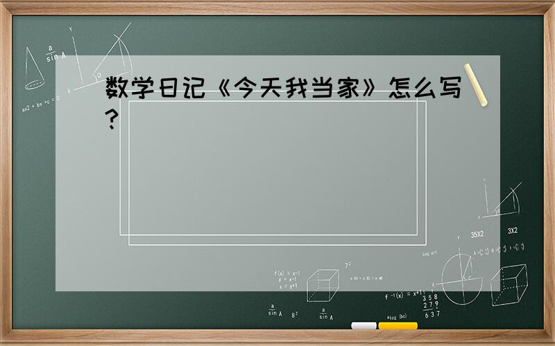 数学日记《今天我当家》怎么写?