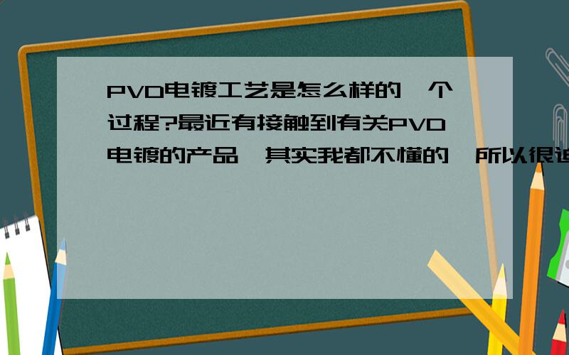 PVD电镀工艺是怎么样的一个过程?最近有接触到有关PVD电镀的产品,其实我都不懂的,所以很迫切想知道有关PVD的工艺流程!