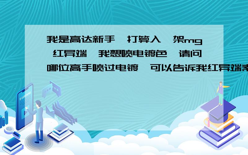 我是高达新手,打算入一架mg 红异端,我想喷电镀色,请问哪位高手喷过电镀,可以告诉我红异端素组+喷电镀,需要什么东西,