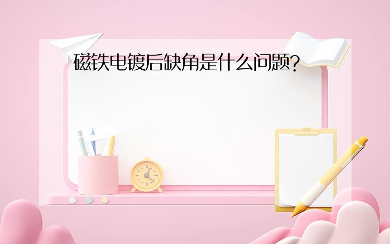 磁铁电镀后缺角是什么问题?