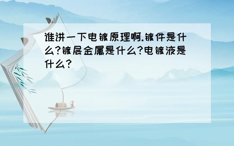 谁讲一下电镀原理啊.镀件是什么?镀层金属是什么?电镀液是什么?