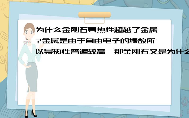 为什么金刚石导热性超越了金属?金属是由于自由电子的缘故所以导热性普遍较高,那金刚石又是为什么?