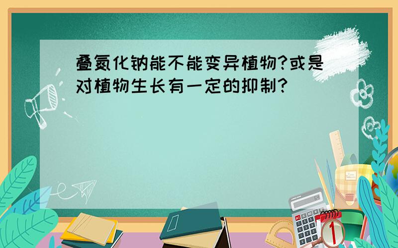 叠氮化钠能不能变异植物?或是对植物生长有一定的抑制?