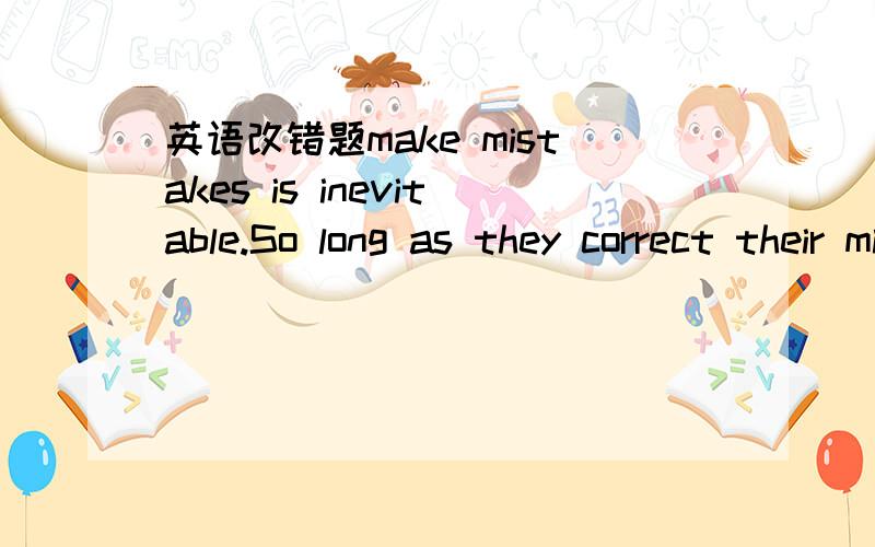 英语改错题make mistakes is inevitable.So long as they correct their mistakes,we people should open a gate to them