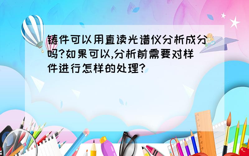 铸件可以用直读光谱仪分析成分吗?如果可以,分析前需要对样件进行怎样的处理?