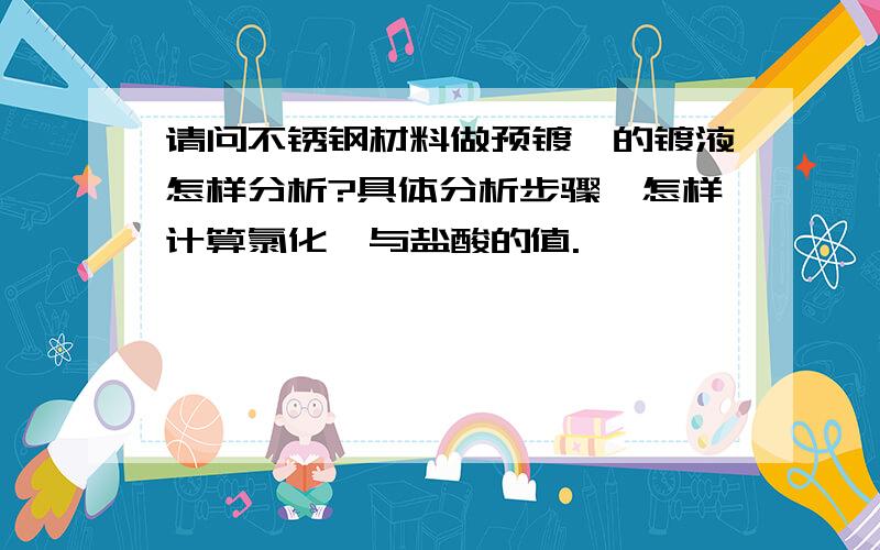 请问不锈钢材料做预镀镍的镀液怎样分析?具体分析步骤,怎样计算氯化镍与盐酸的值.