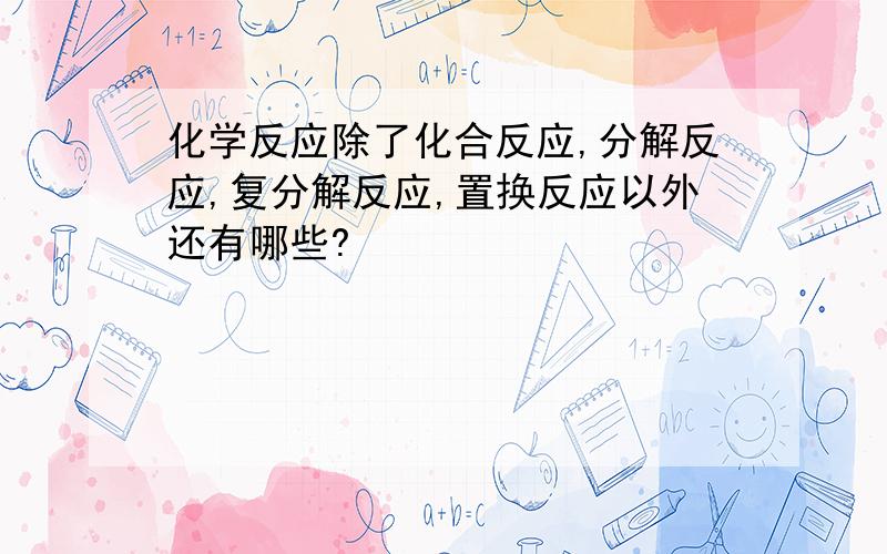 化学反应除了化合反应,分解反应,复分解反应,置换反应以外还有哪些?